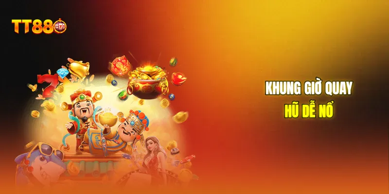 Khung giờ quay hũ dễ nổ