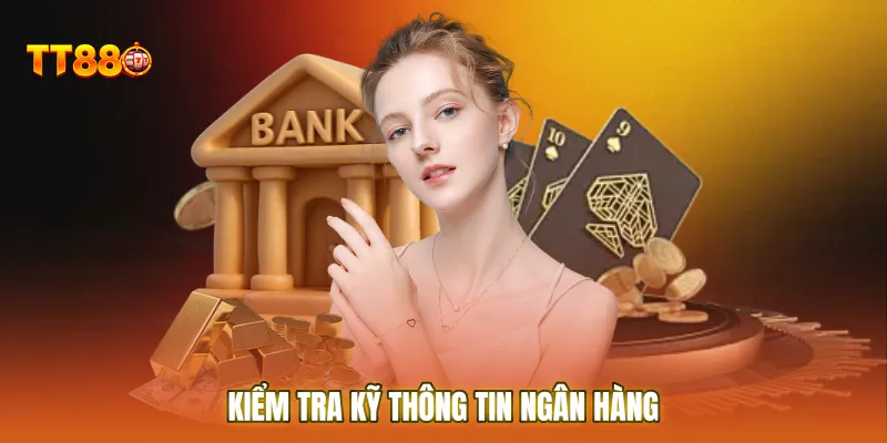 Kiểm tra kỹ thông tin ngân hàng để tránh các sự cố gián đoạn không đáng có