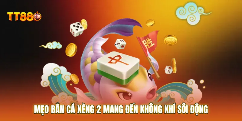 Mẹo bắn cá xèng 2 mang đến không khí sôi động và chân thực