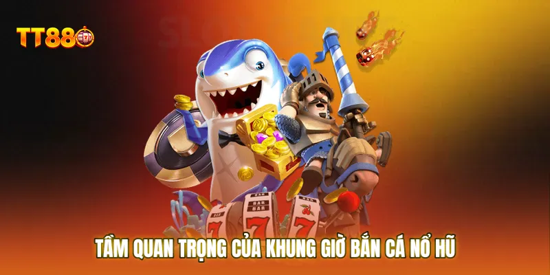 Tầm quan trọng của khung giờ bắn cá nổ hũ