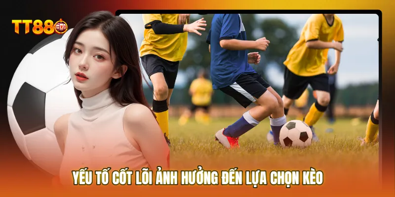 Yếu tố cốt lõi ảnh hưởng đến lựa chọn kèo